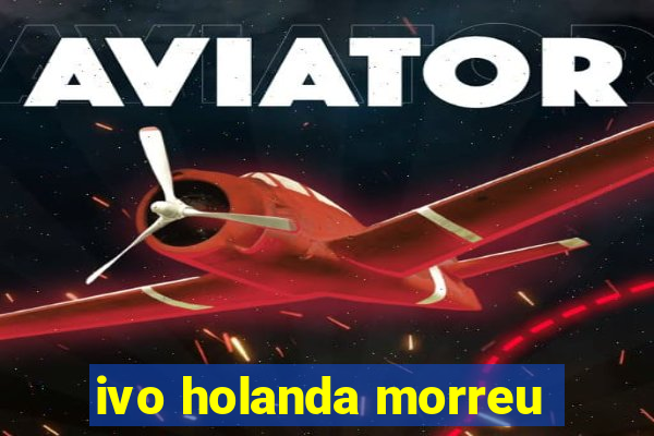 ivo holanda morreu